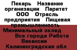 Пекарь › Название организации ­ Паритет, ООО › Отрасль предприятия ­ Пищевая промышленность › Минимальный оклад ­ 25 000 - Все города Работа » Вакансии   . Калининградская обл.,Светловский городской округ 